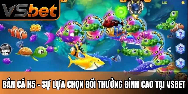 Bắn Cá H5 - Sự Lựa Chọn Đổi Thưởng Đỉnh Cao Tại VSBET