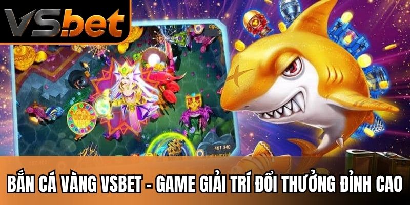 Bắn Cá Vàng VSBET – Game Giải Trí Đổi Thưởng Đỉnh Cao