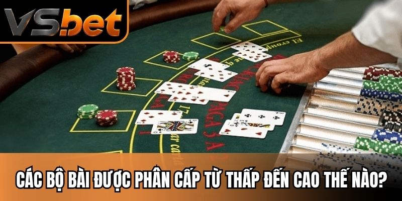 Các bộ bài được phân cấp từ thấp đến cao thế nào?
