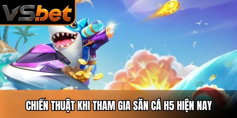 Chiến thuật khi tham gia săn cá H5 hiện nay