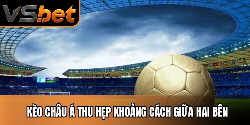 Kèo châu Á thu hẹp khoảng cách giữa hai bên