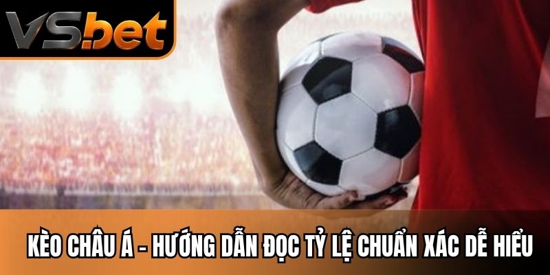 Kèo Châu Á - Hướng Dẫn Đọc Tỷ Lệ Chuẩn Xác Dễ Hiểu