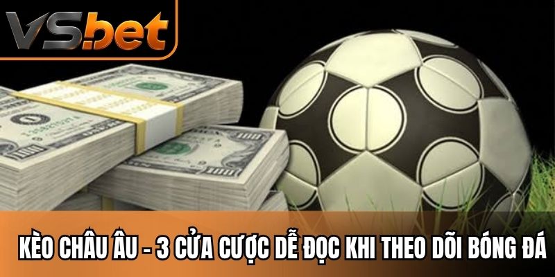 Kèo Châu Âu - 3 Cửa Cược Dễ Đọc Khi Theo Dõi Bóng Đá