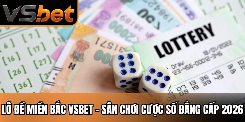 Lô Đề Miền Bắc VSBET - Sân Chơi Cược Số Đẳng Cấp 2026