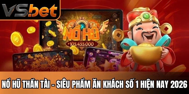Nổ Hũ Thần Tài - Siêu Phẩm Ăn Khách Số 1 Hiện Nay 2026