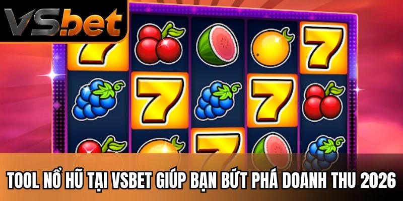 Tool Nổ Hũ Tại VSBET Giúp Bạn Bứt Phá Doanh Thu 2026