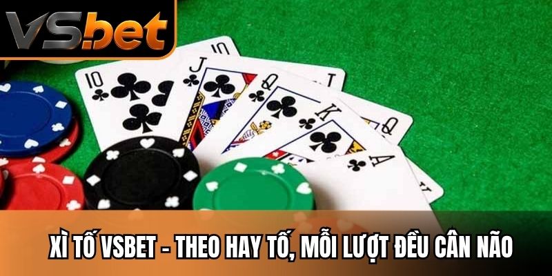 Xì Tố VSBET - Theo Hay Tố, Mỗi Lượt Đều Cân Não